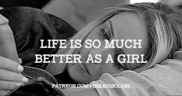 Life is so much better as a girl.