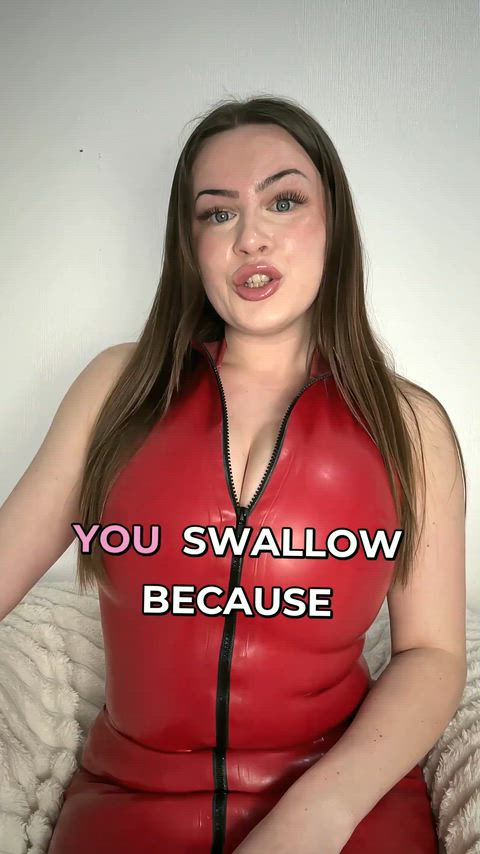 Don't look for a reason. You swallow because I tell you to. My word is the only motivation you need.