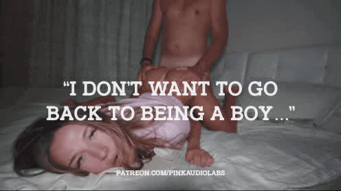 You don't want to go back to being a boy.