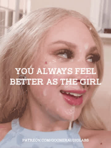 You always feel better as the girl.