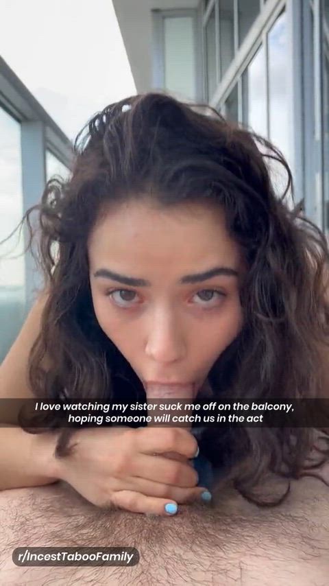 I love watching my sister suck me off on the balcony,