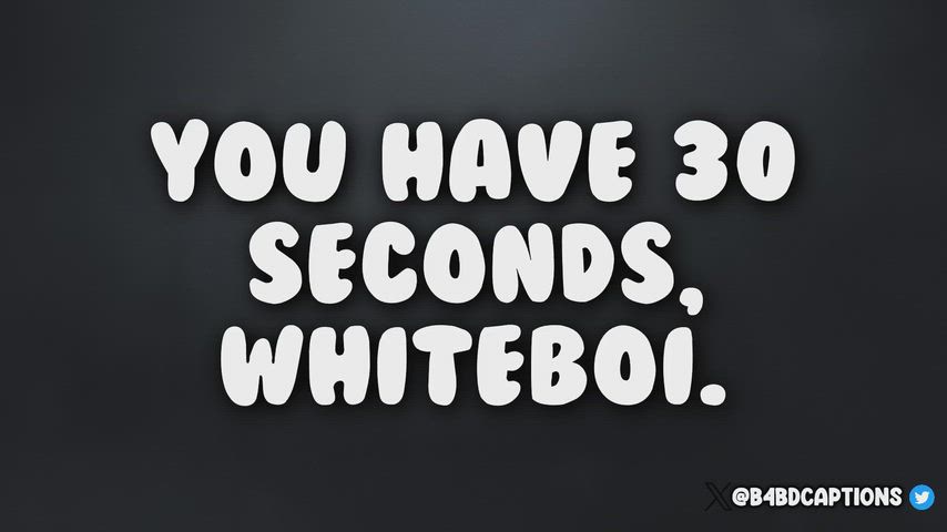 You have 30 whole seconds! (no imagefap)