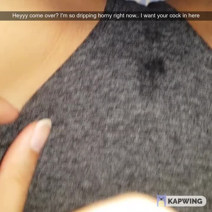 When your he's not home, send me snaps of how wet you are.