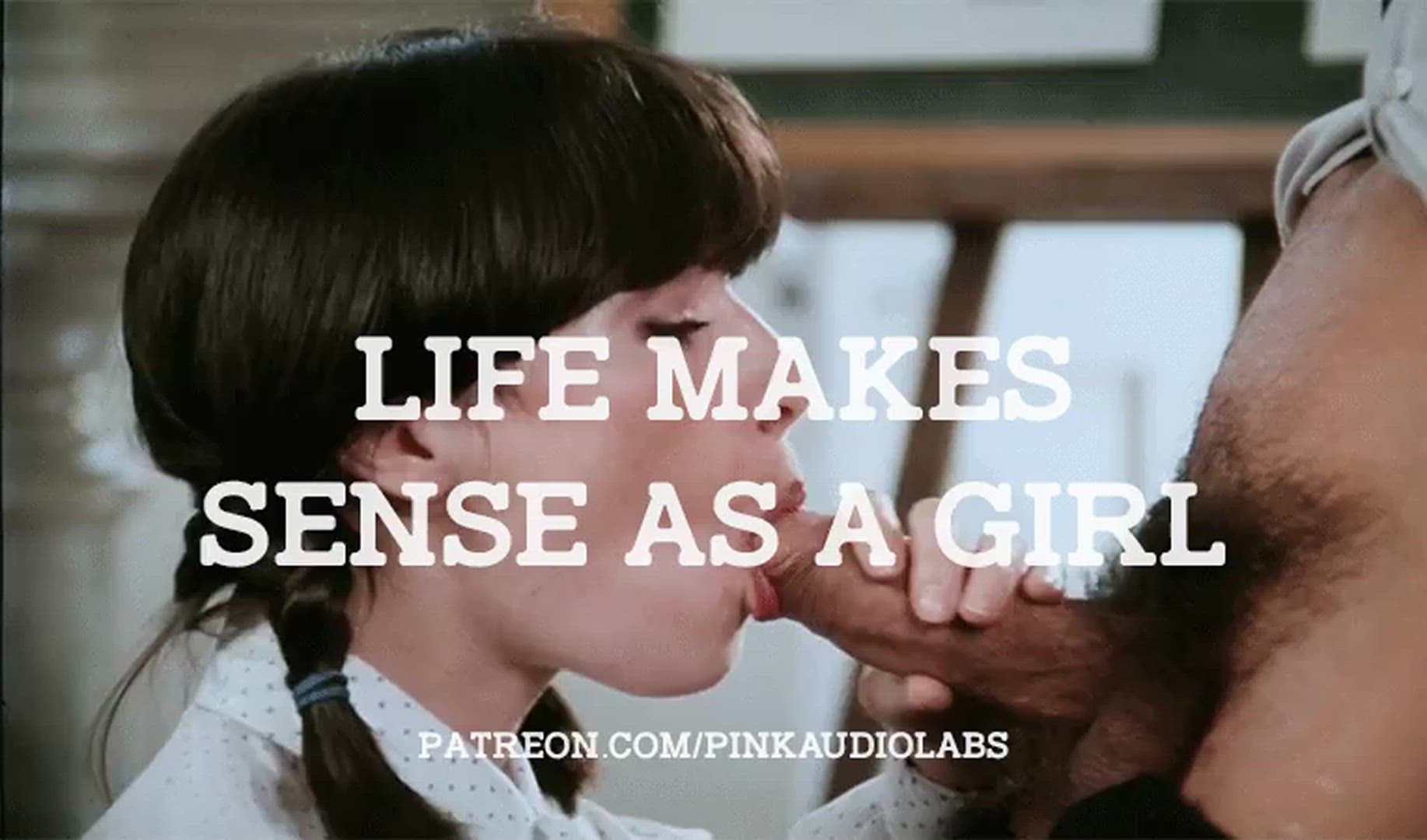 Life makes sense as a girl.